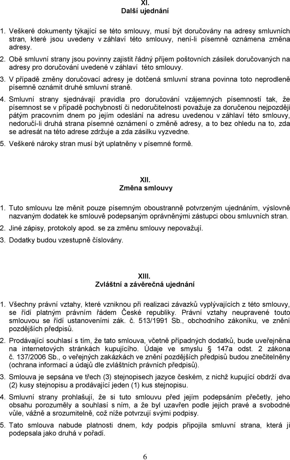 V případě změny doručovací adresy je dotčená smluvní strana povinna toto neprodleně písemně oznámit druhé smluvní straně. 4.