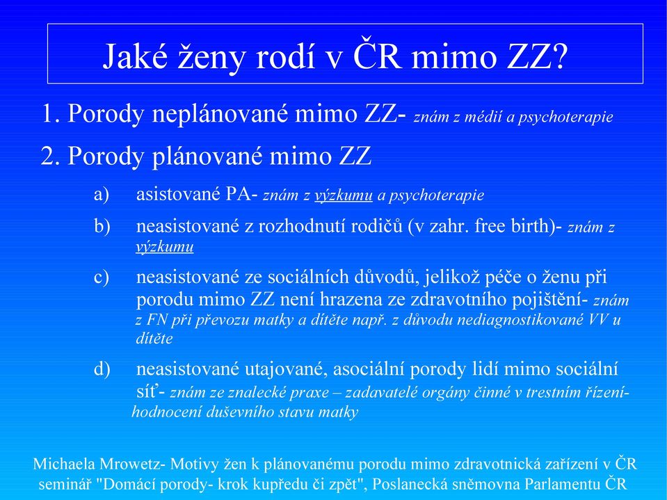 free birth)- znám z výzkumu c) neasistované ze sociálních důvodů, jelikož péče o ženu při porodu mimo ZZ není hrazena ze zdravotního pojištění- znám