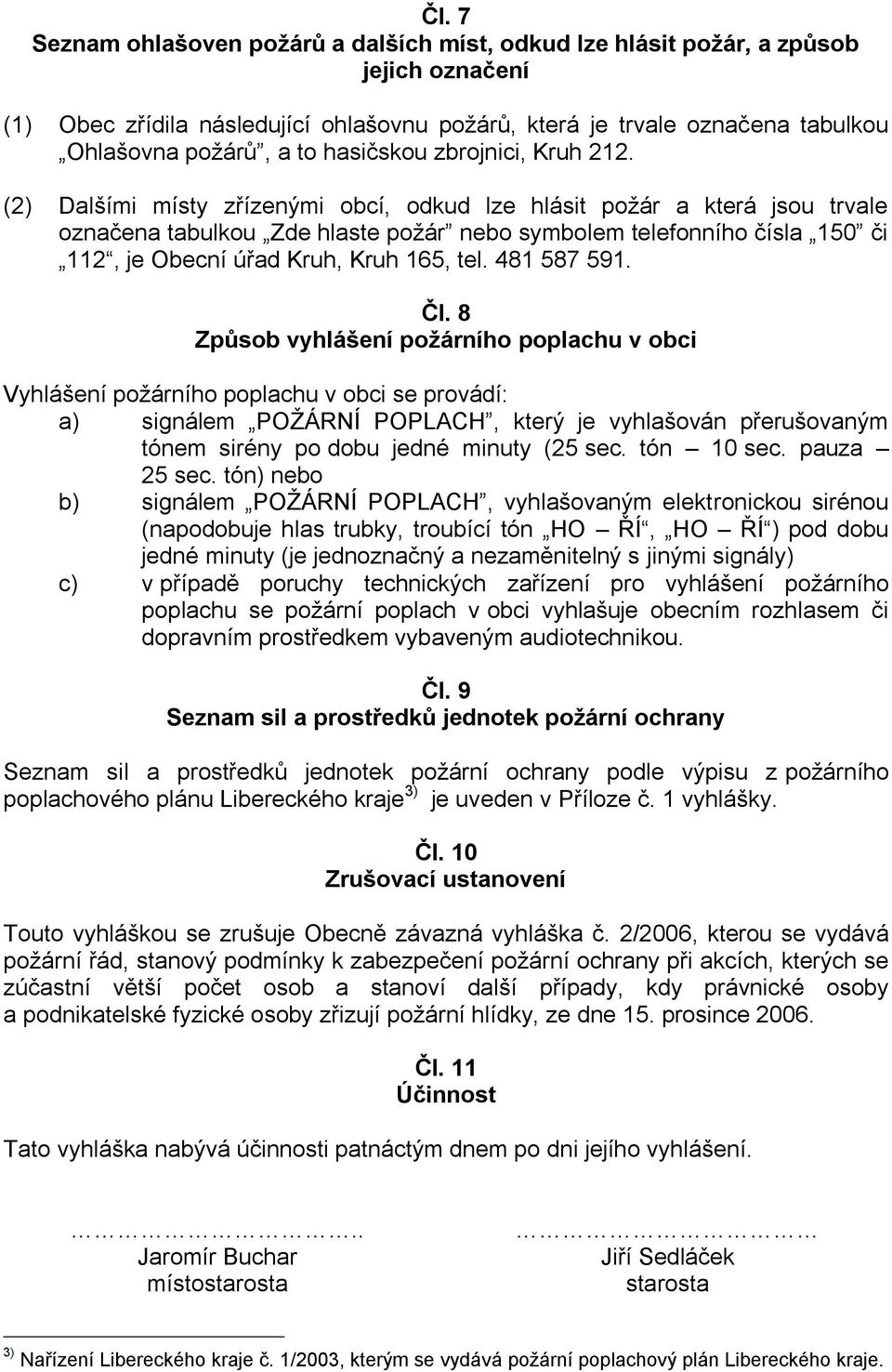 (2) Dalšími místy zřízenými obcí, odkud lze hlásit požár a která jsou trvale označena tabulkou Zde hlaste požár nebo symbolem telefonního čísla 150 či 112, je Obecní úřad Kruh, Kruh 165, tel.