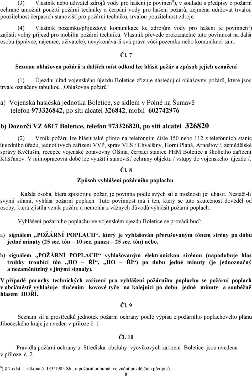 (4) Vlastník pozemku/příjezdové komunikace ke zdrojům vody pro hašení je povinnen 1 ) zajistit volný příjezd pro mobilní požární techniku.