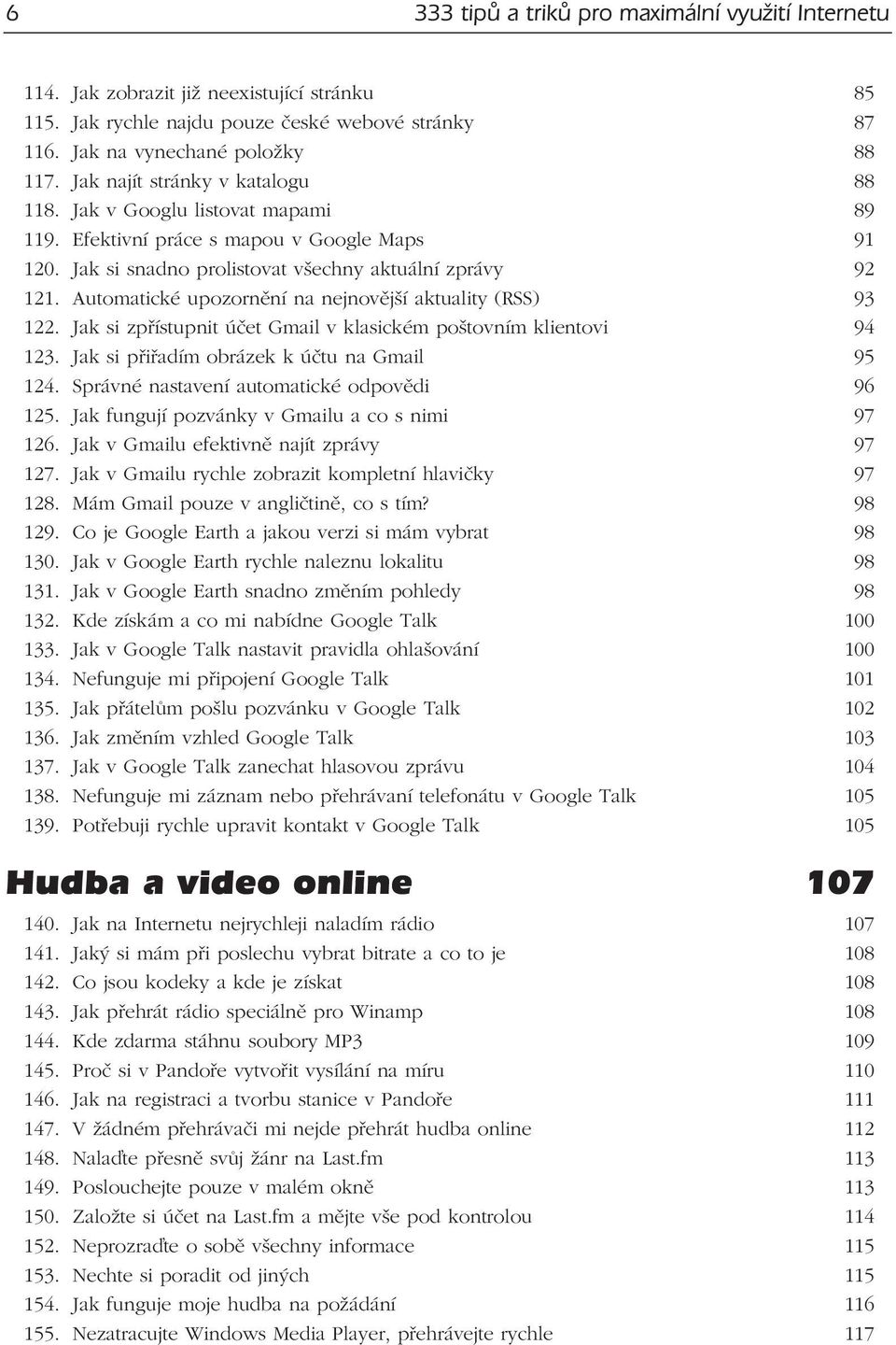 Automatické upozornění na nejnovější aktuality (RSS) 93 122. Jak si zpřístupnit účet Gmail v klasickém poštovním klientovi 94 123. Jak si přiřadím obrázek k účtu na Gmail 95 124.