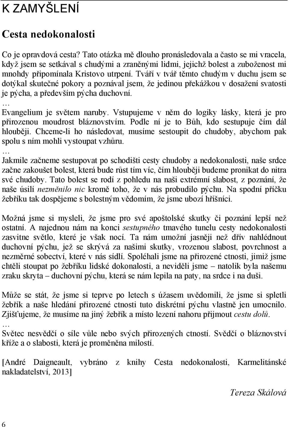 Tváří v tvář těmto chudým v duchu jsem se dotýkal skutečné pokory a poznával jsem, že jedinou překážkou v dosažení svatosti je pýcha, a především pýcha duchovní. Evangelium je světem naruby.