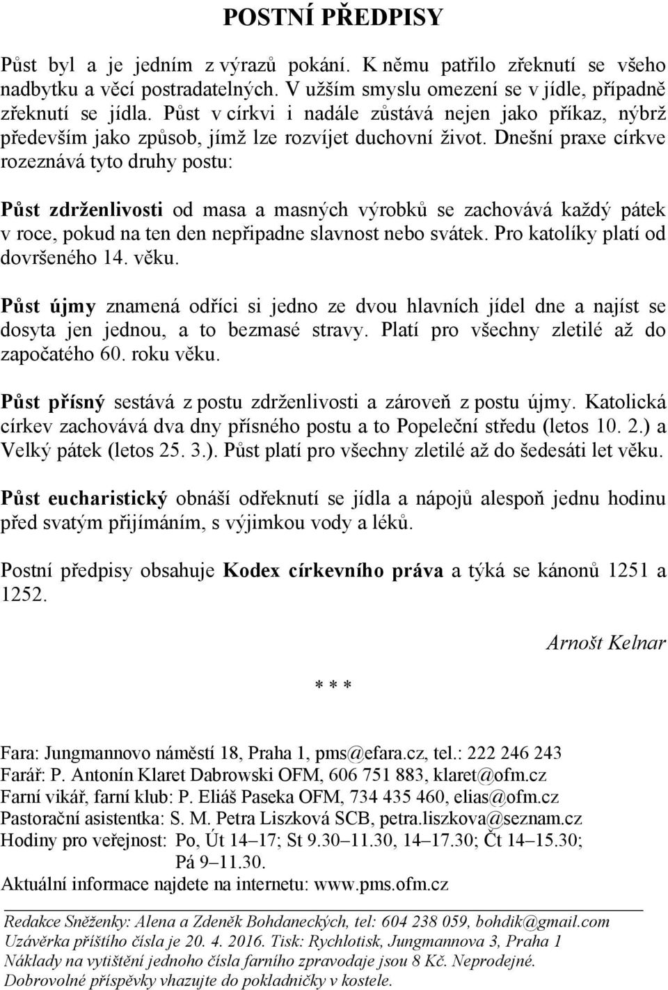 Dnešní praxe církve rozeznává tyto druhy postu: Půst zdrženlivosti od masa a masných výrobků se zachovává každý pátek v roce, pokud na ten den nepřipadne slavnost nebo svátek.