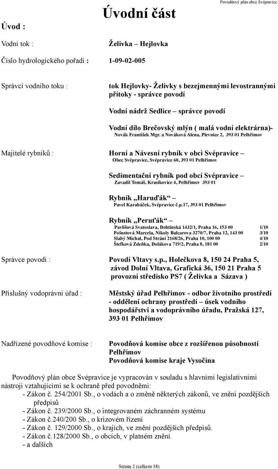 a Nováková Alena, Plevnice 2, 393 01 Pelhřimov Majitelé rybníků : Horní a Návesní rybník v obci Svépravice Obec Svépravice, Svépravice 60, 393 01 Pelhřimov Sedimentační rybník pod obcí Svépravice