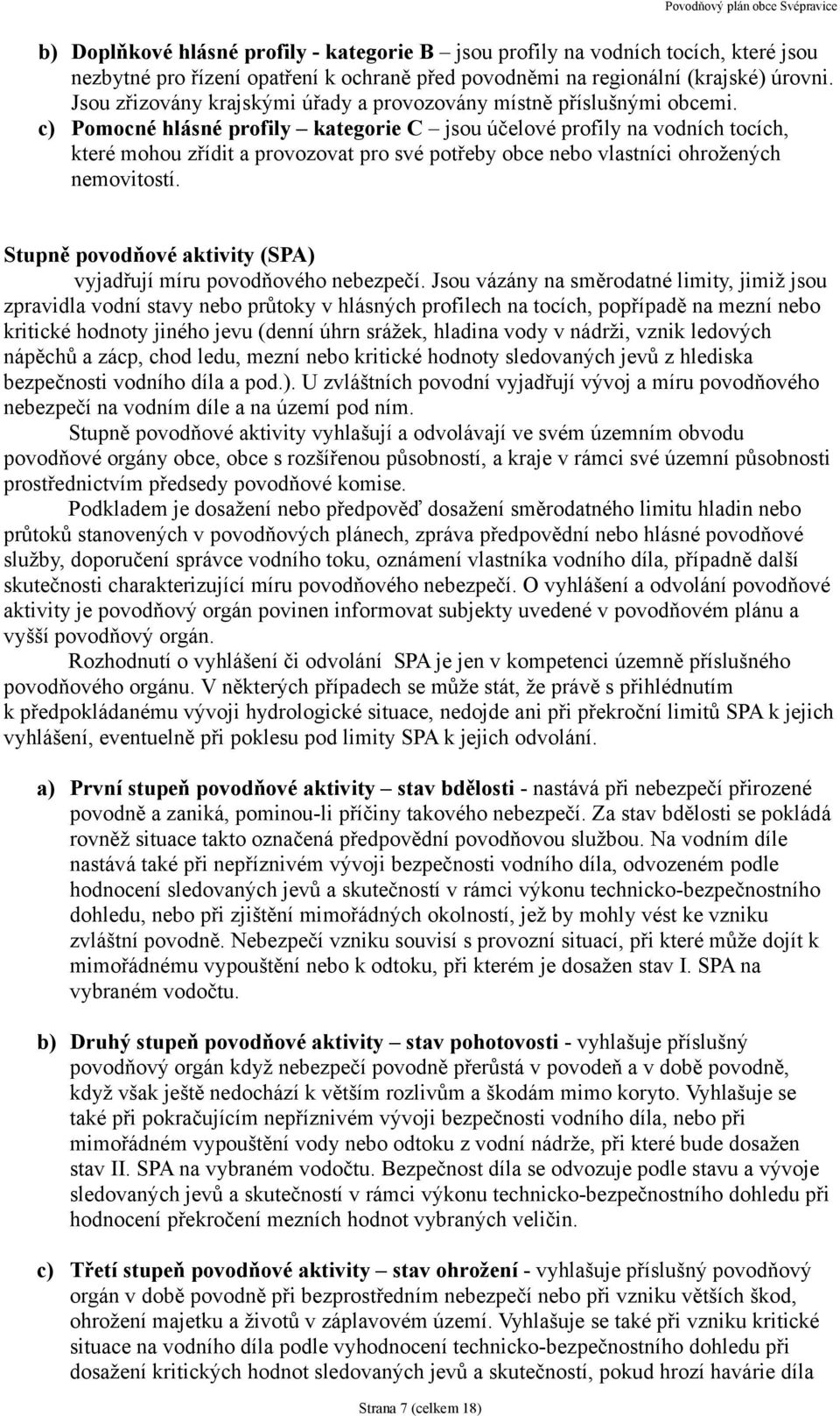 c) Pomocné hlásné profily kategorie C jsou účelové profily na vodních tocích, které mohou zřídit a provozovat pro své potřeby obce nebo vlastníci ohrožených nemovitostí.