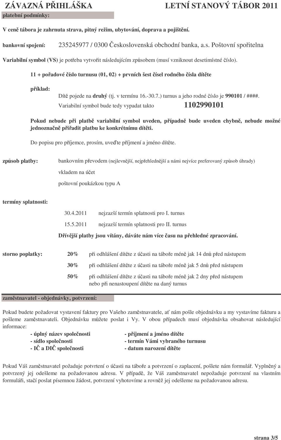 Variabilní symbol bude tedy vypadat takto 1102990101 Pokud nebude pi platb variabilní symbol uveden, pípadn bude uveden chybn, nebude možné jednoznan piadit platbu ke konkrétnímu dítti.