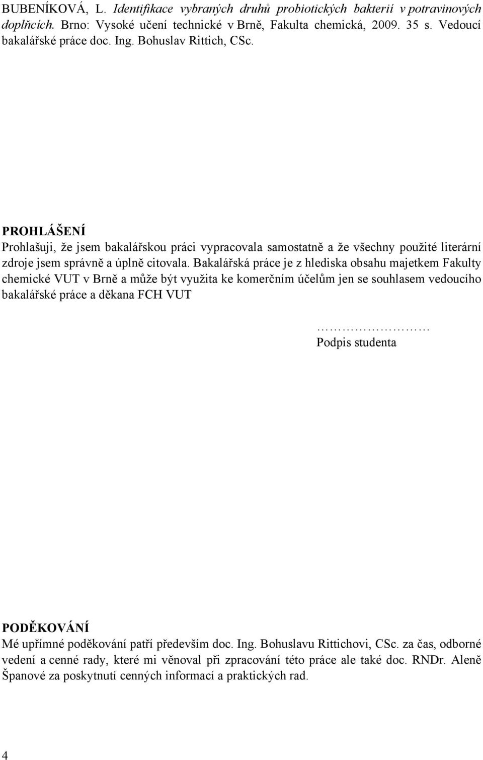 Bakalářská práce je z hlediska obsahu majetkem Fakulty chemické VUT v Brně a může být využita ke komerčním účelům jen se souhlasem vedoucího bakalářské práce a děkana FCH VUT Podpis studenta