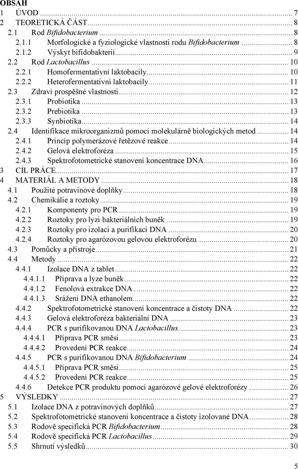 4 Identifikace mikroorganizmů pomocí molekulárně biologických metod... 14 2.4.1 Princip polymerázové řetězové reakce... 14 2.4.2 Gelová elektroforéza... 15 2.4.3 Spektrofotometrické stanovení koncentrace DNA.