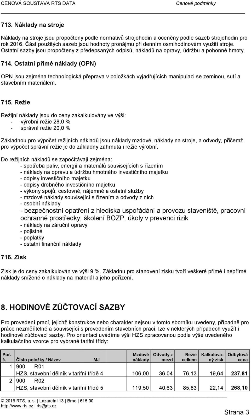 Ostatní přímé náklady (OPN) OPN jsou zejména technologická přeprava v položkách vyjadřujících manipulaci se zeminou, sutí a stavebním materiálem. 715.