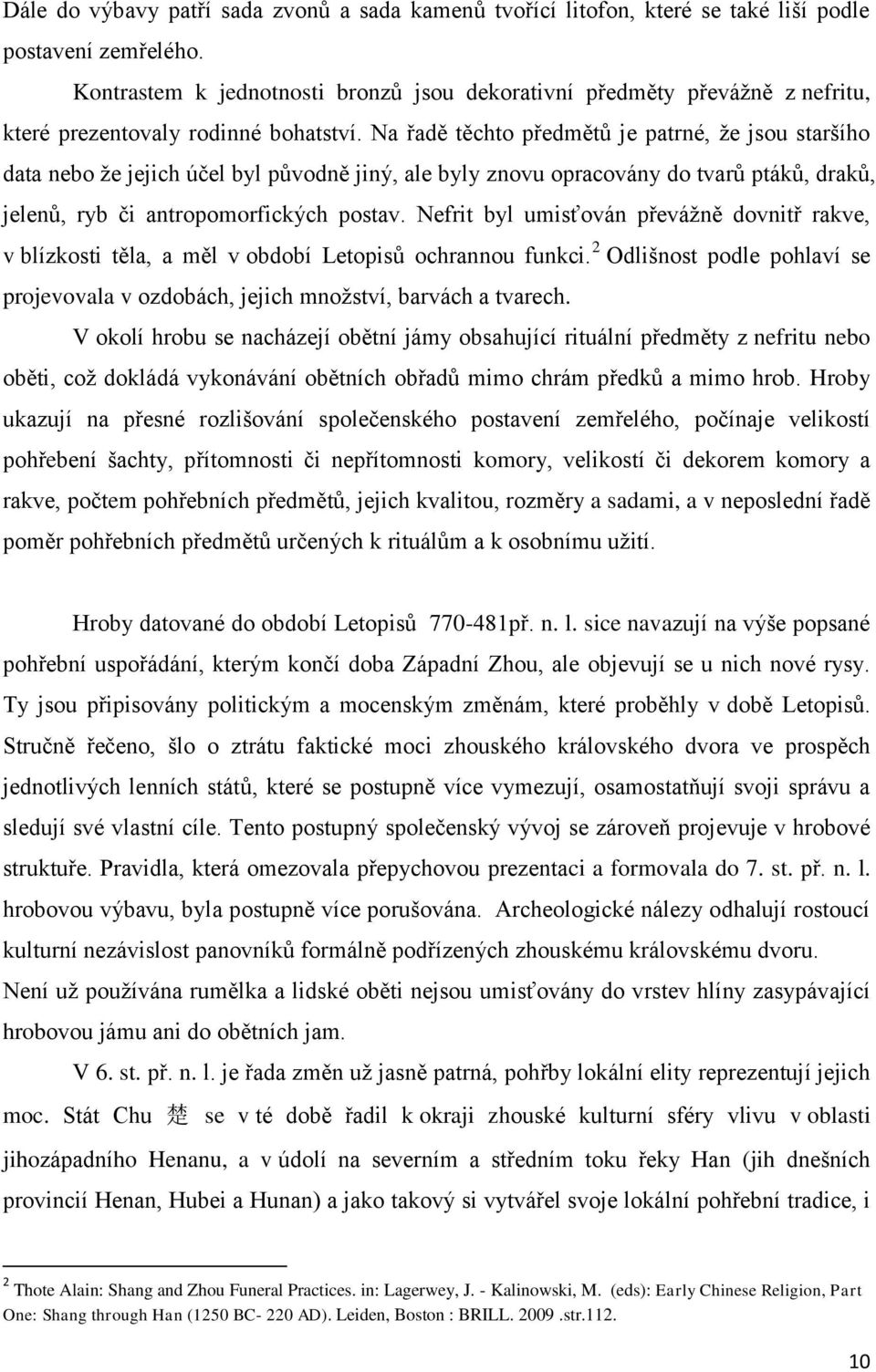 Na řadě těchto předmětů je patrné, ţe jsou staršího data nebo ţe jejich účel byl původně jiný, ale byly znovu opracovány do tvarů ptáků, draků, jelenů, ryb či antropomorfických postav.