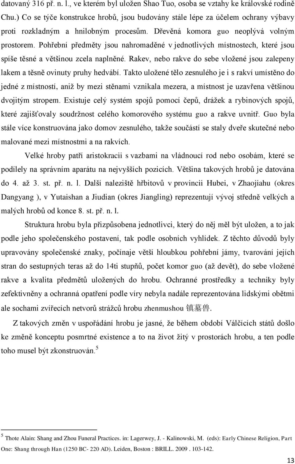 Pohřební předměty jsou nahromaděné v jednotlivých místnostech, které jsou spíše těsné a většinou zcela naplněné. Rakev, nebo rakve do sebe vloţené jsou zalepeny lakem a těsně ovinuty pruhy hedvábí.