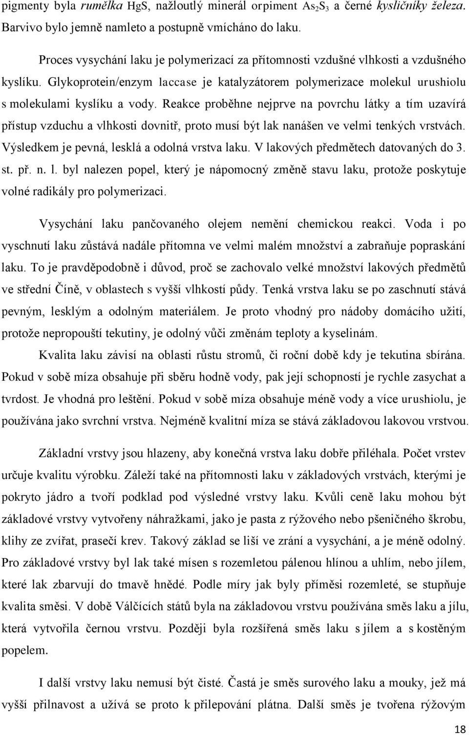 Reakce proběhne nejprve na povrchu látky a tím uzavírá přístup vzduchu a vlhkosti dovnitř, proto musí být lak nanášen ve velmi tenkých vrstvách. Výsledkem je pevná, lesklá a odolná vrstva laku.