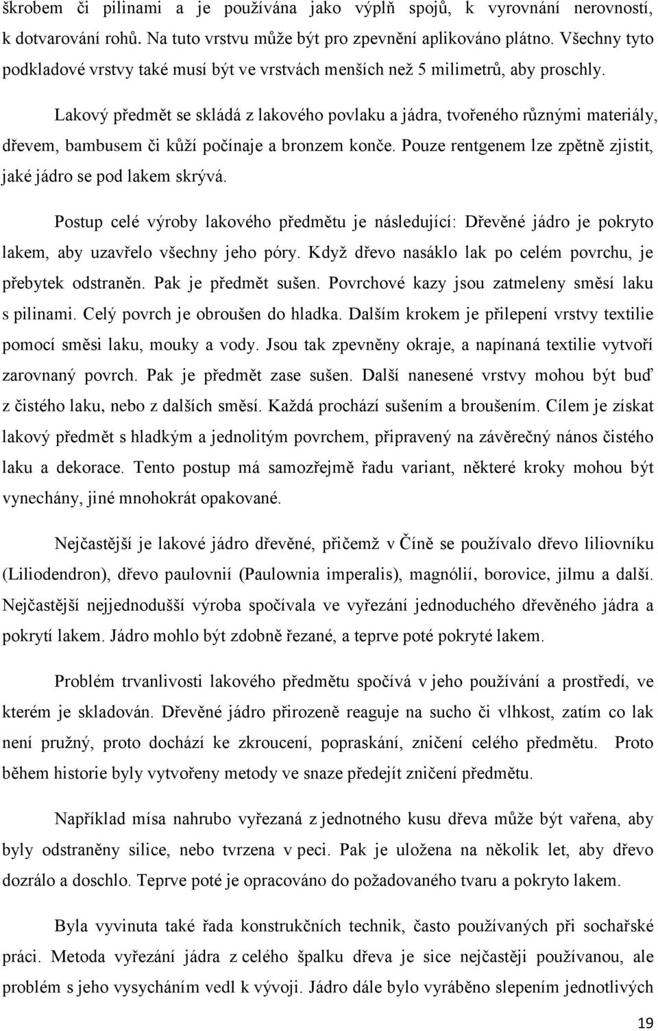 Lakový předmět se skládá z lakového povlaku a jádra, tvořeného různými materiály, dřevem, bambusem či kůţí počínaje a bronzem konče. Pouze rentgenem lze zpětně zjistit, jaké jádro se pod lakem skrývá.