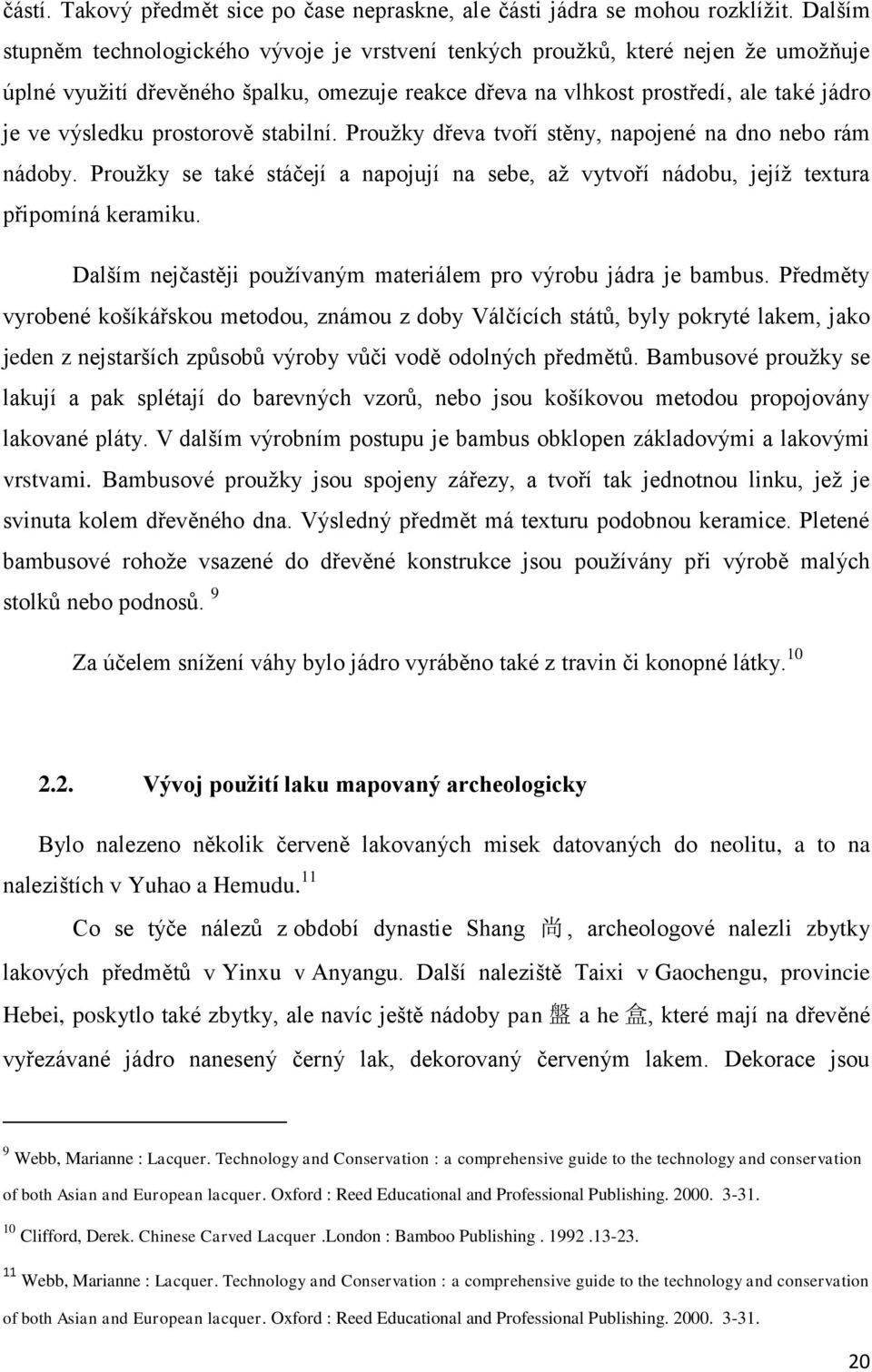 prostorově stabilní. Prouţky dřeva tvoří stěny, napojené na dno nebo rám nádoby. Prouţky se také stáčejí a napojují na sebe, aţ vytvoří nádobu, jejíţ textura připomíná keramiku.