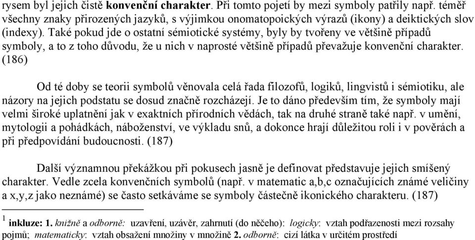 Také pokud jde o ostatní sémiotické systémy, byly by tvořeny ve většině případů symboly, a to z toho důvodu, že u nich v naprosté většině případů převažuje konvenční charakter.