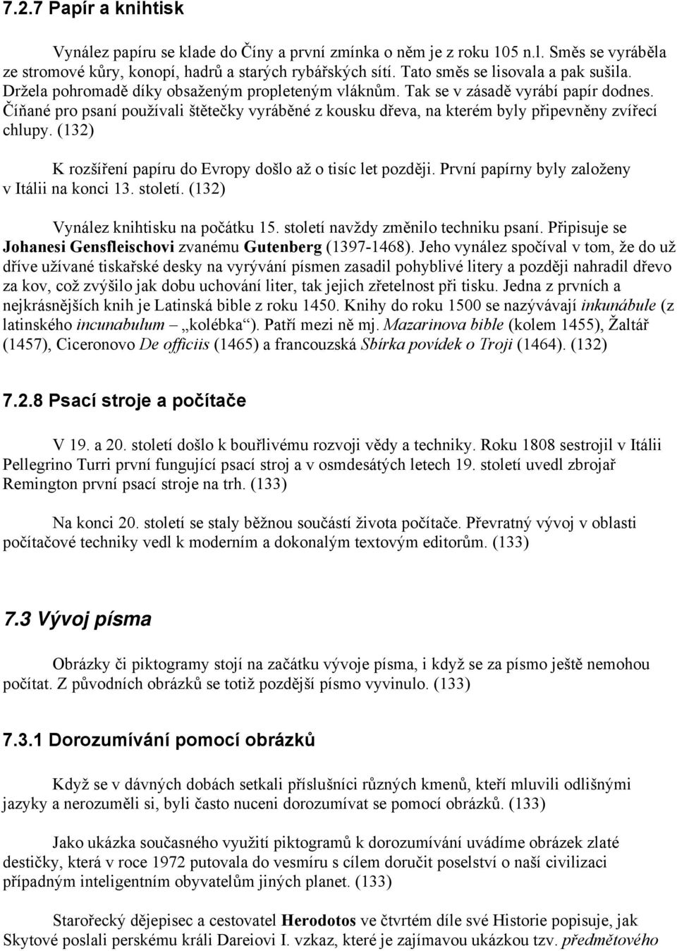 Číňané pro psaní používali štětečky vyráběné z kousku dřeva, na kterém byly připevněny zvířecí chlupy. (132) K rozšíření papíru do Evropy došlo až o tisíc let později.