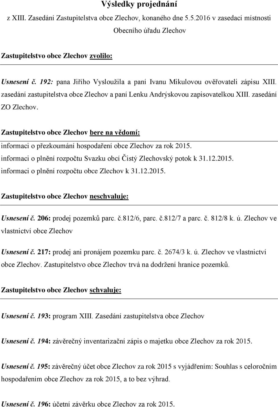 Zastupitelstvo obce Zlechov bere na vědomí: informaci o přezkoumání hospodaření obce Zlechov za rok 2015. informaci o plnění rozpočtu Svazku obcí Čistý Zlechovský potok k 31.12.2015. informaci o plnění rozpočtu obce Zlechov k 31.