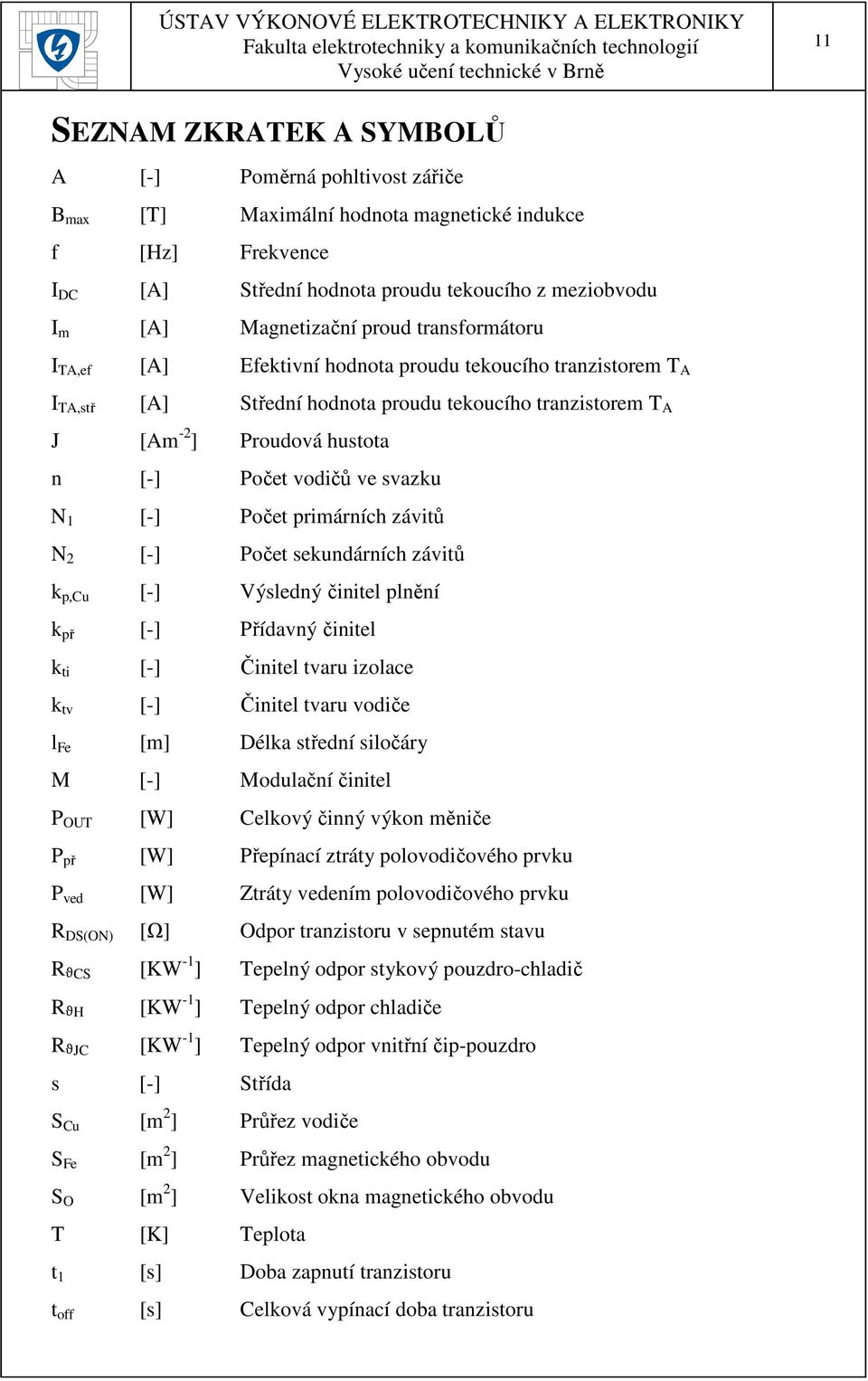 svazku N 1 [-] Počet primárních závitů N 2 [-] Počet sekundárních závitů k p,cu [-] Výsledný činitel plnění k př [-] Přídavný činitel k ti [-] Činitel tvaru izolace k tv [-] Činitel tvaru vodiče l Fe