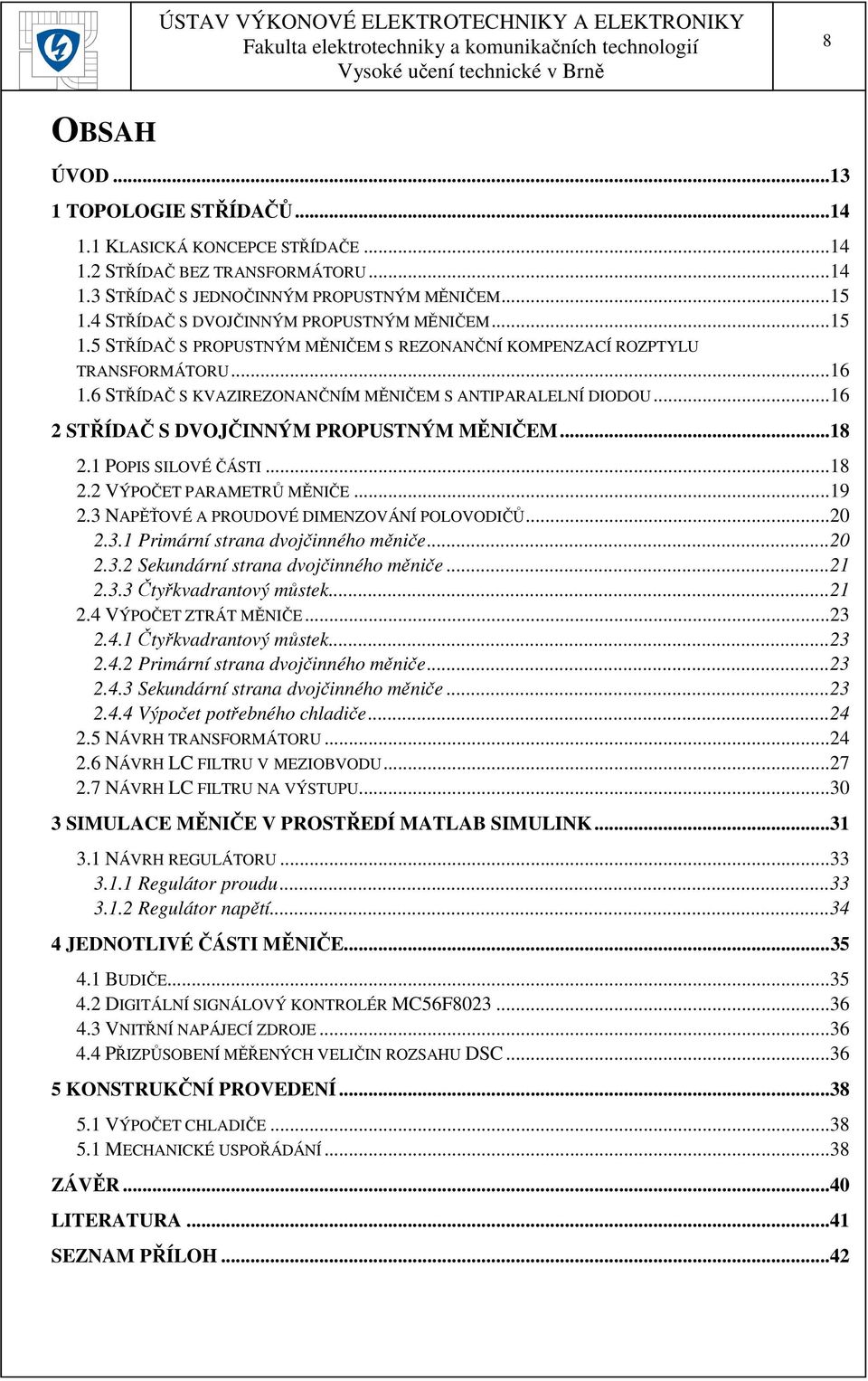 .. 16 2 STŘÍDAČ S DVOJČINNÝM PROPUSTNÝM MĚNIČEM... 18 2.1 POPIS SILOVÉ ČÁSTI... 18 2.2 VÝPOČET PARAMETRŮ MĚNIČE... 19 2.3 NAPĚŤOVÉ A PROUDOVÉ DIMENZOVÁNÍ POLOVODIČŮ... 20 2.3.1 Primární strana dvojčinného měniče.