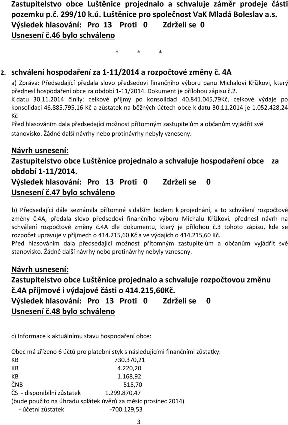 4A a) Zpráva: Předsedající předala slovo předsedovi finančního výboru panu Michalovi Křížkovi, který přednesl hospodaření obce za období 1-11/2014. Dokument je přílohou zápisu č.2. K datu 30.11.2014 činily: celkové příjmy po konsolidaci 40.