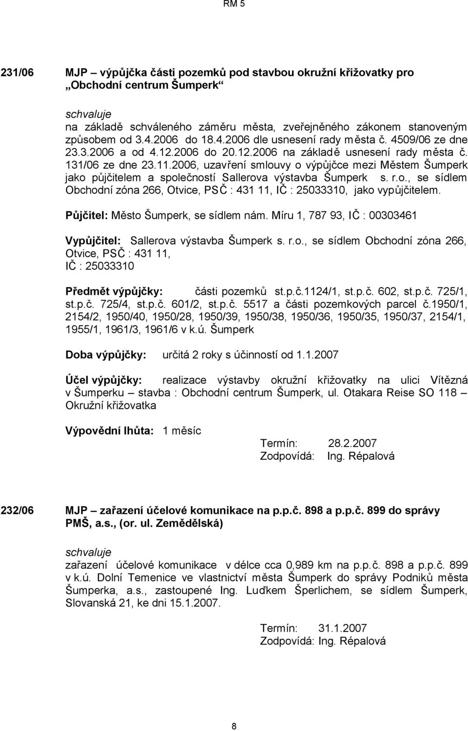 2006, uzavření smlouvy o výpůjčce mezi Městem Šumperk jako půjčitelem a společností Sallerova výstavba Šumperk s. r.o., se sídlem Obchodní zóna 266, Otvice, PSČ : 431 11, IČ : 25033310, jako vypůjčitelem.