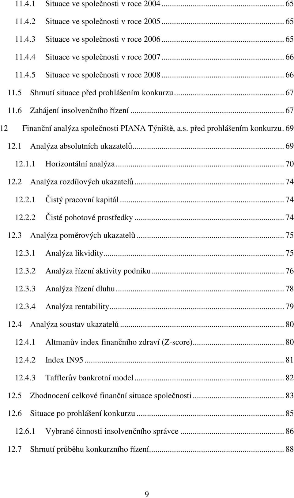 1 Analýza absolutních ukazatelů... 69 12.1.1 Horizontální analýza... 70 12.2 Analýza rozdílových ukazatelů... 74 12.2.1 Čistý pracovní kapitál... 74 12.2.2 Čisté pohotové prostředky... 74 12.3 Analýza poměrových ukazatelů.