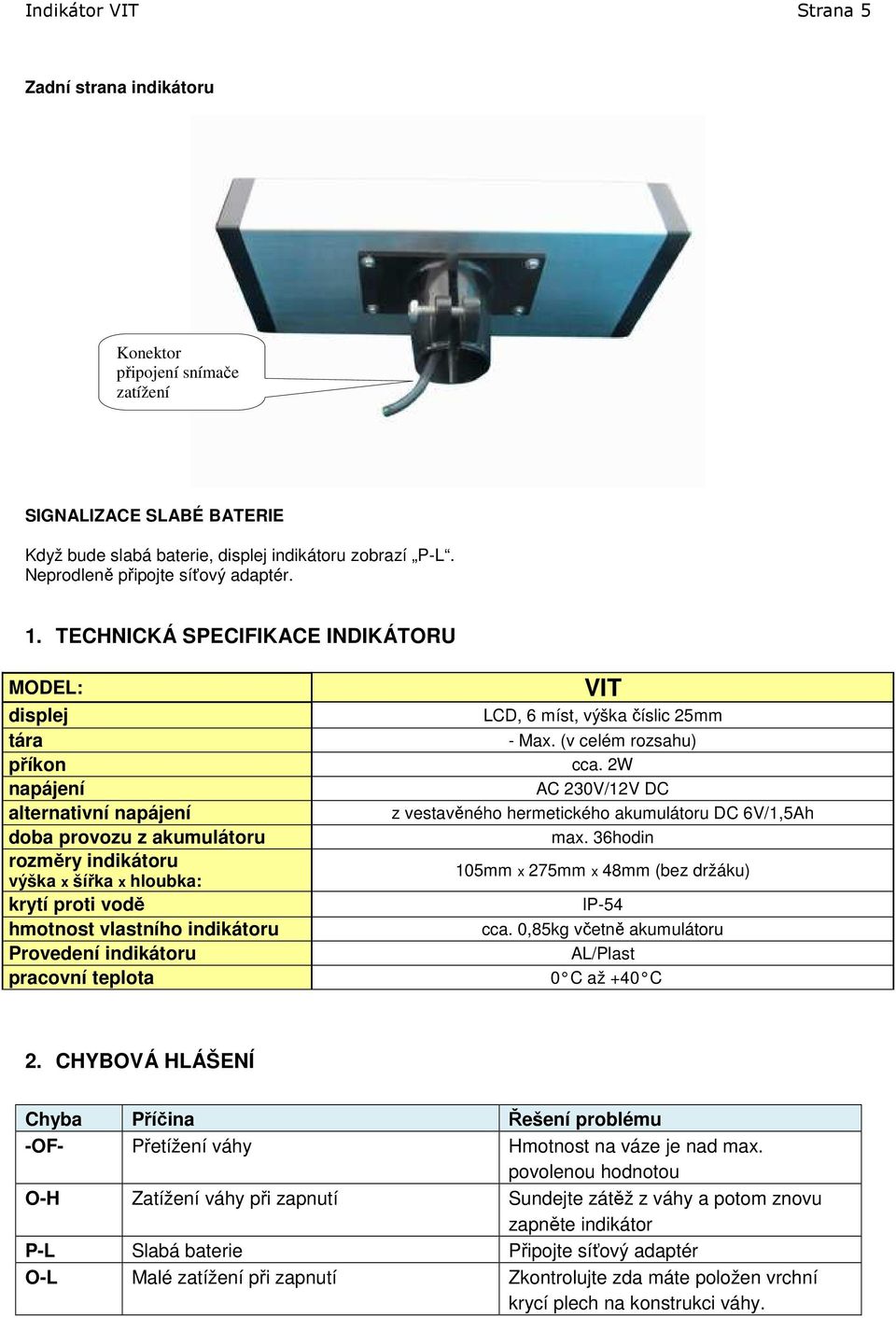 TECHNICKÁ SPECIFIKACE INDIKÁTORU MODEL: displej tára příkon napájení alternativní napájení doba provozu z akumulátoru rozměry indikátoru výška x šířka x hloubka: krytí proti vodě hmotnost vlastního