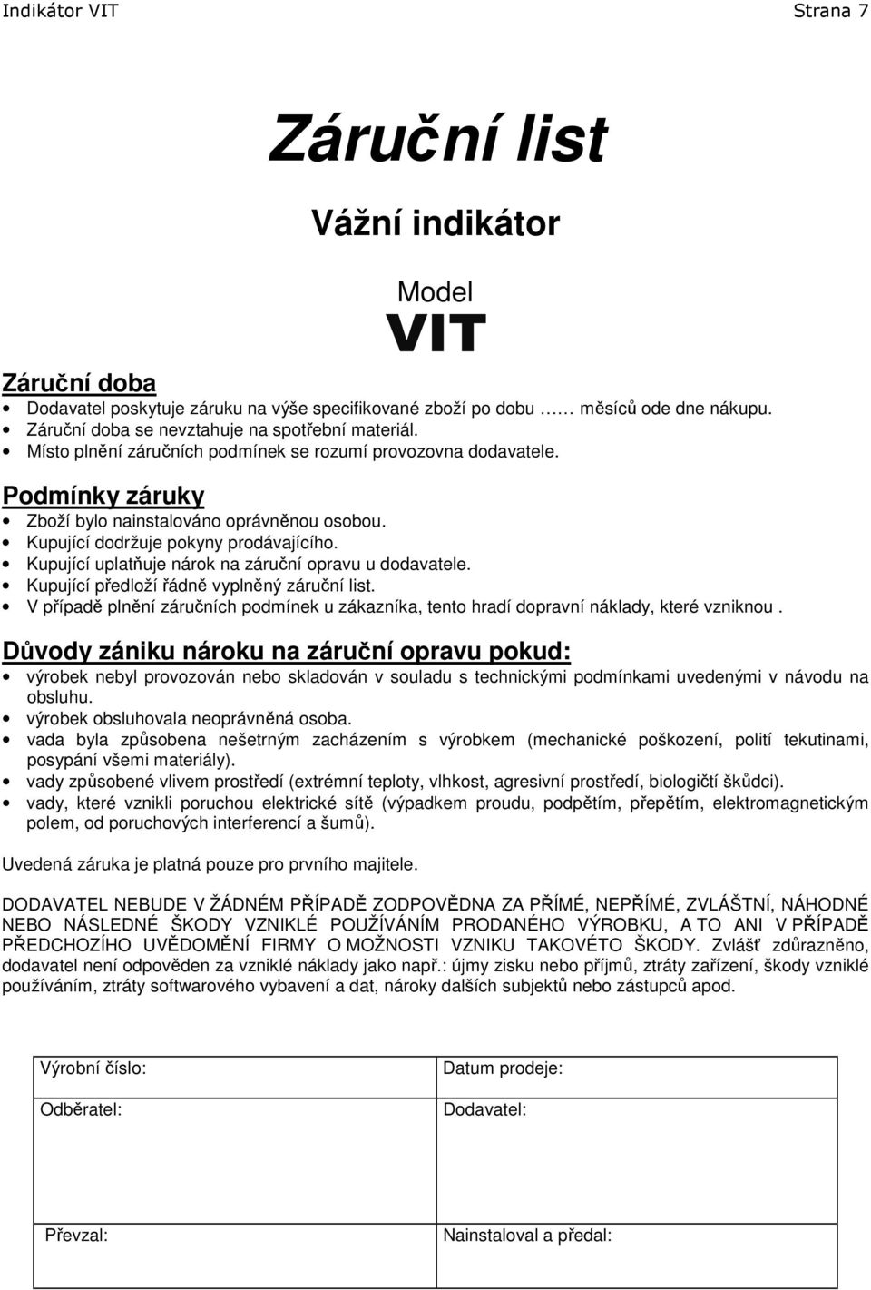 Kupující dodržuje pokyny prodávajícího. Kupující uplatňuje nárok na záruční opravu u dodavatele. Kupující předloží řádně vyplněný záruční list.