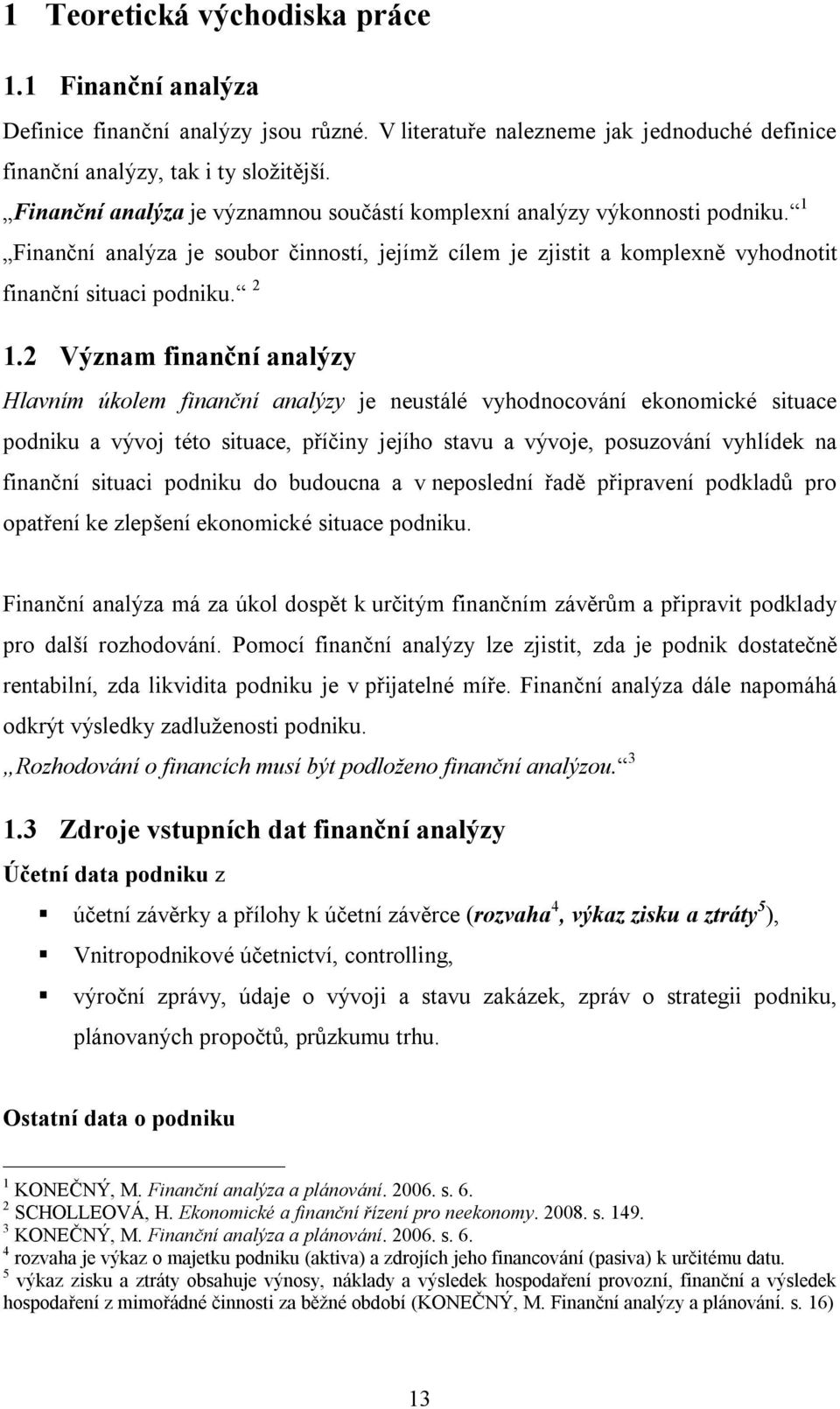 2 Význam finanční analýzy Hlavním úkolem finanční analýzy je neustálé vyhodnocování ekonomické situace podniku a vývoj této situace, příčiny jejího stavu a vývoje, posuzování vyhlídek na finanční