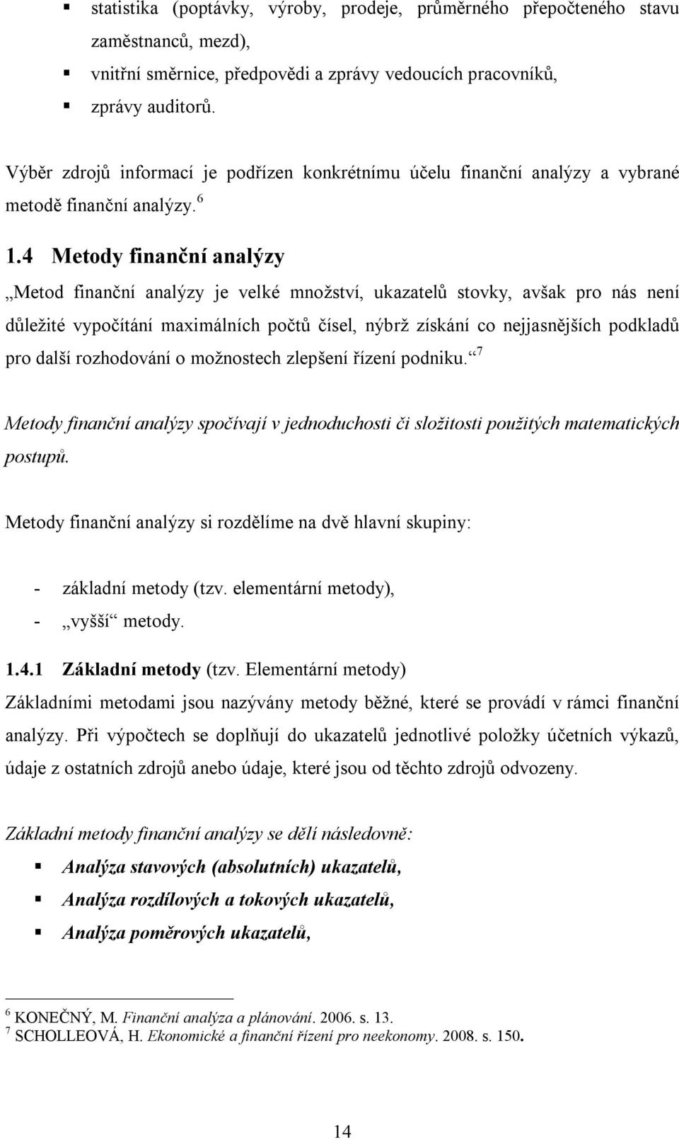 4 Metody finanční analýzy Metod finanční analýzy je velké množství, ukazatelů stovky, avšak pro nás není důležité vypočítání maximálních počtů čísel, nýbrž získání co nejjasnějších podkladů pro další