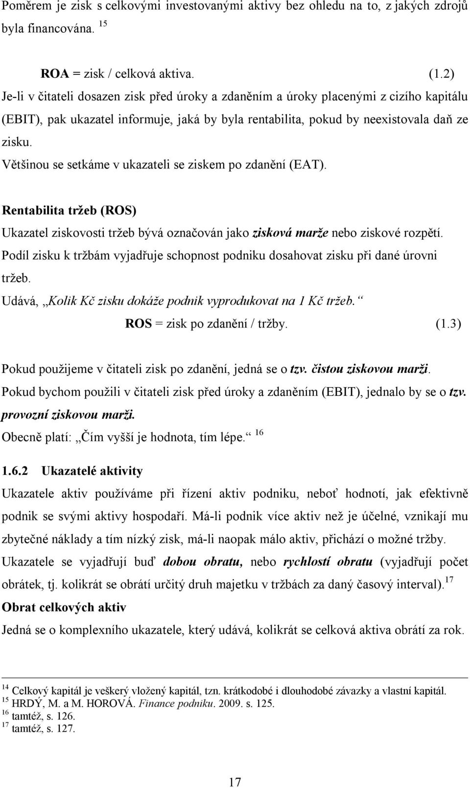 Většinou se setkáme v ukazateli se ziskem po zdanění (EAT). Rentabilita tržeb (ROS) Ukazatel ziskovosti tržeb bývá označován jako zisková marže nebo ziskové rozpětí.