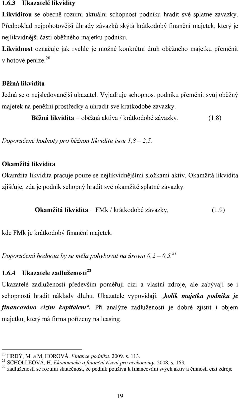 Likvidnost označuje jak rychle je možné konkrétní druh oběžného majetku přeměnit v hotové peníze. 20 Běžná likvidita Jedná se o nejsledovanější ukazatel.