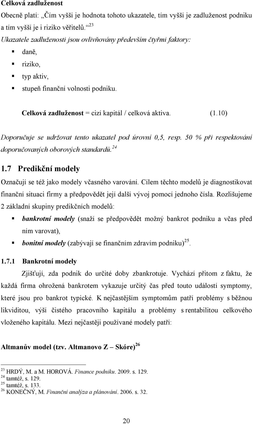 10) Doporučuje se udržovat tento ukazatel pod úrovní 0,5, resp. 50 % při respektování doporučovaných oborových standardů. 24 1.7 Predikční modely Označují se též jako modely včasného varování.