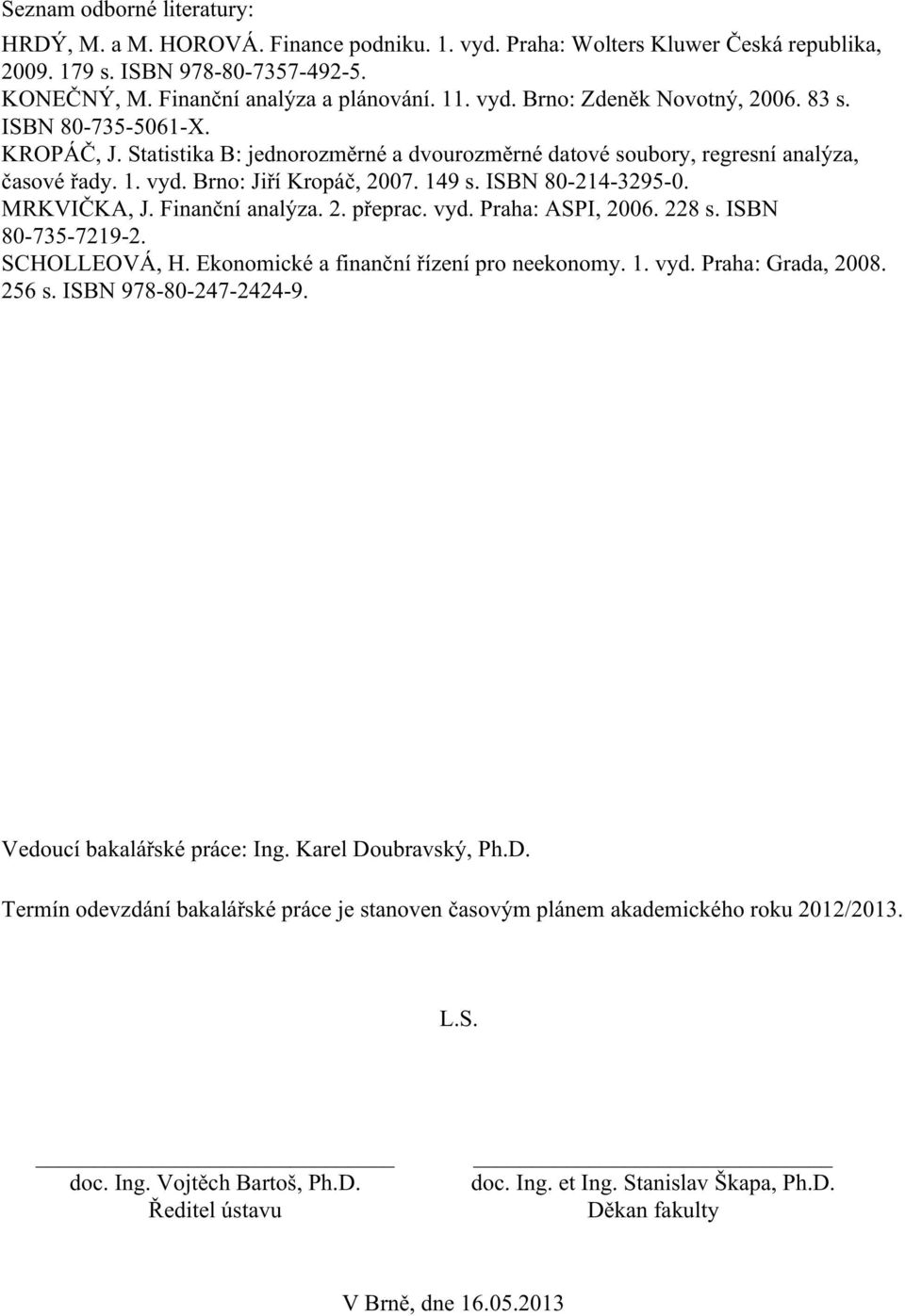 Finanční analýza. 2. přeprac. vyd. Praha: ASPI, 2006. 228 s. ISBN 80-735-7219-2. SCHOLLEOVÁ, H. Ekonomické a finanční řízení pro neekonomy. 1. vyd. Praha: Grada, 2008. 256 s. ISBN 978-80-247-2424-9.