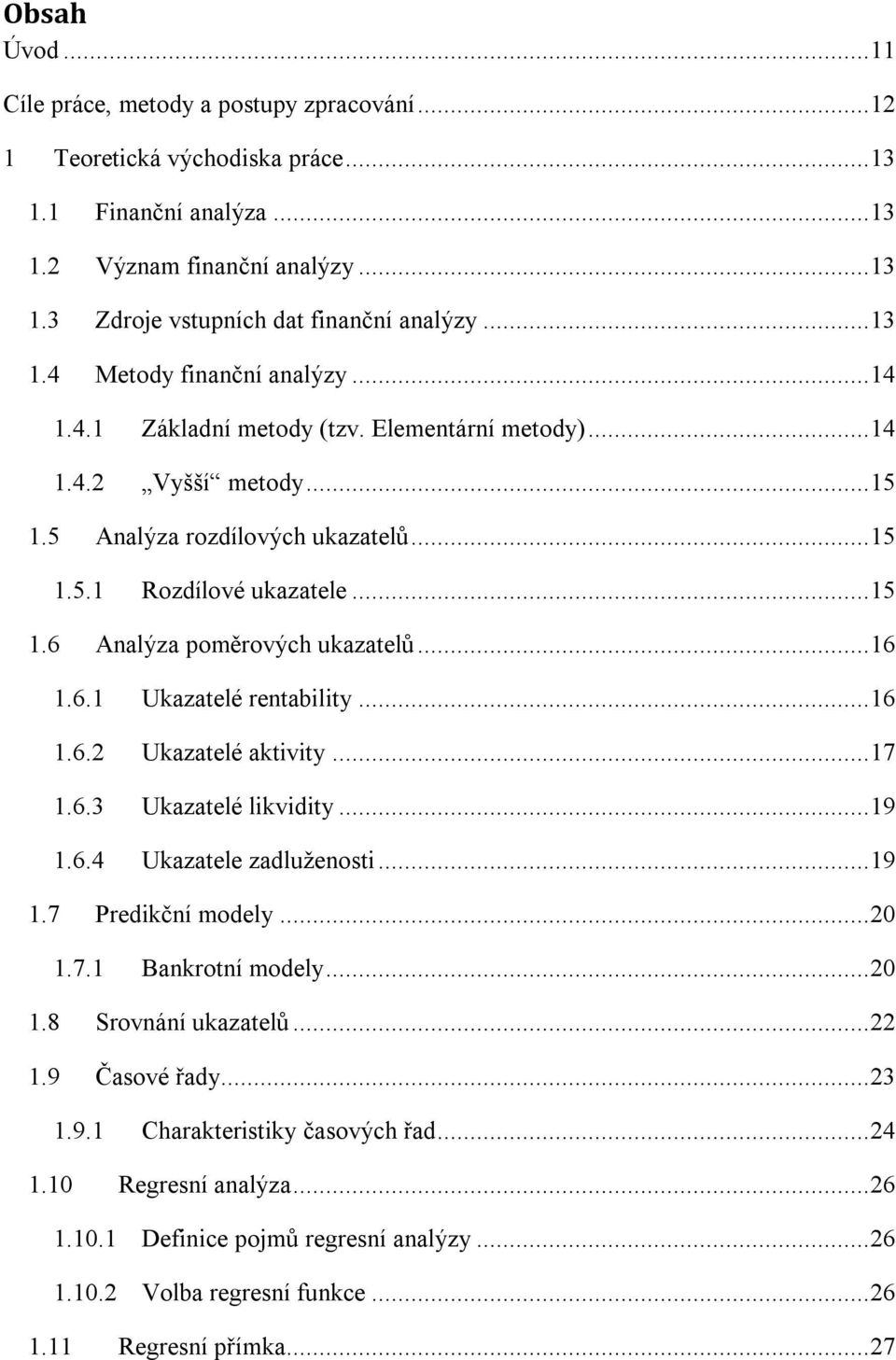 .. 16 1.6.1 Ukazatelé rentability... 16 1.6.2 Ukazatelé aktivity... 17 1.6.3 Ukazatelé likvidity... 19 1.6.4 Ukazatele zadluženosti... 19 1.7 Predikční modely... 20 1.7.1 Bankrotní modely... 20 1.8 Srovnání ukazatelů.