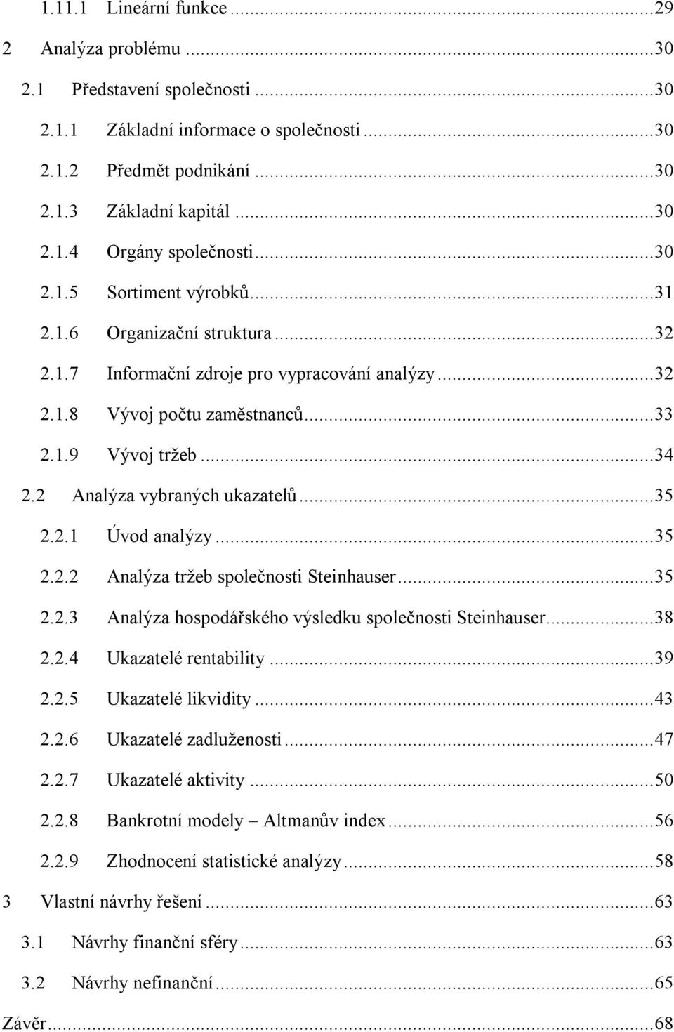 2 Analýza vybraných ukazatelů... 35 2.2.1 Úvod analýzy... 35 2.2.2 Analýza tržeb společnosti Steinhauser... 35 2.2.3 Analýza hospodářského výsledku společnosti Steinhauser... 38 2.2.4 Ukazatelé rentability.