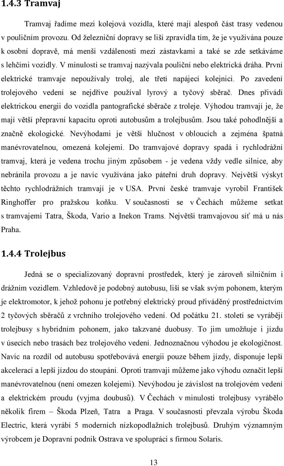 V minulosti se tramvaj nazývala pouliční nebo elektrická dráha. První elektrické tramvaje nepouţívaly trolej, ale třetí napájecí kolejnici.