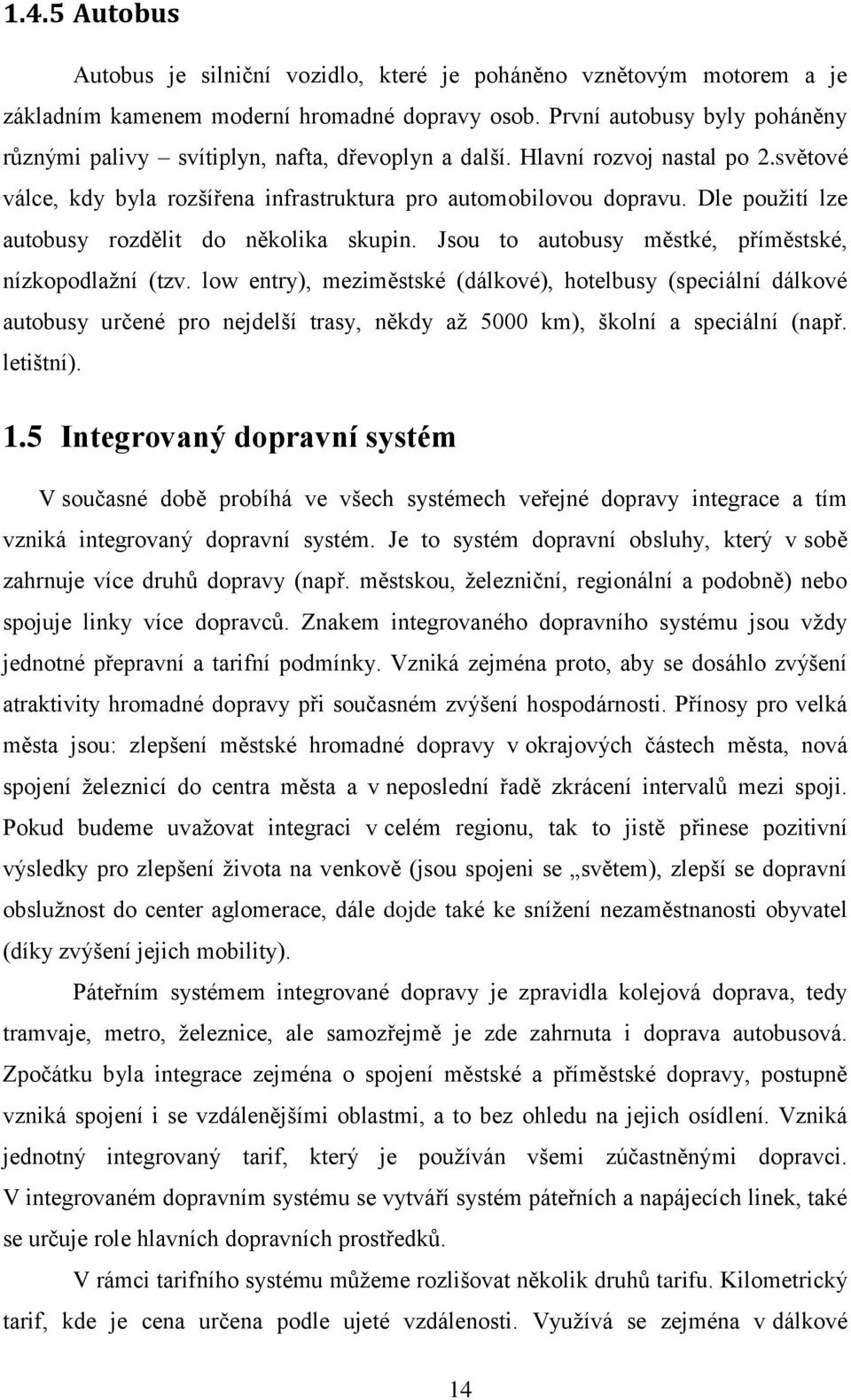 Dle pouţití lze autobusy rozdělit do několika skupin. Jsou to autobusy městké, příměstské, nízkopodlaţní (tzv.