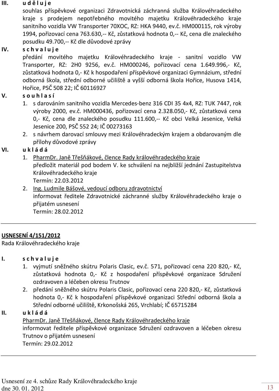 70XOC, RZ: HKA 9440, ev.č. HM000115, rok výroby 1994, pořizovací cena 763.630,-- Kč, zůstatková hodnota 0,-- Kč, cena dle znaleckého posudku 49.