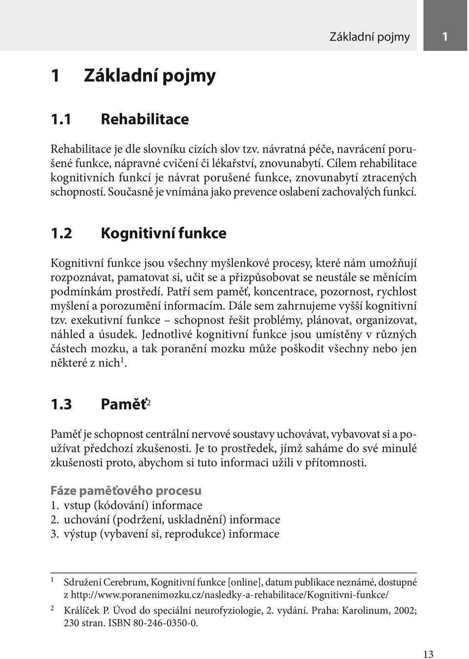 2 Kognitivní funkce Kognitivní funkce jsou všechny myšlenkové procesy, které nám umožňují rozpoznávat, pamatovat si, učit se a přizpůsobovat se neustále se měnícím podmínkám prostředí.