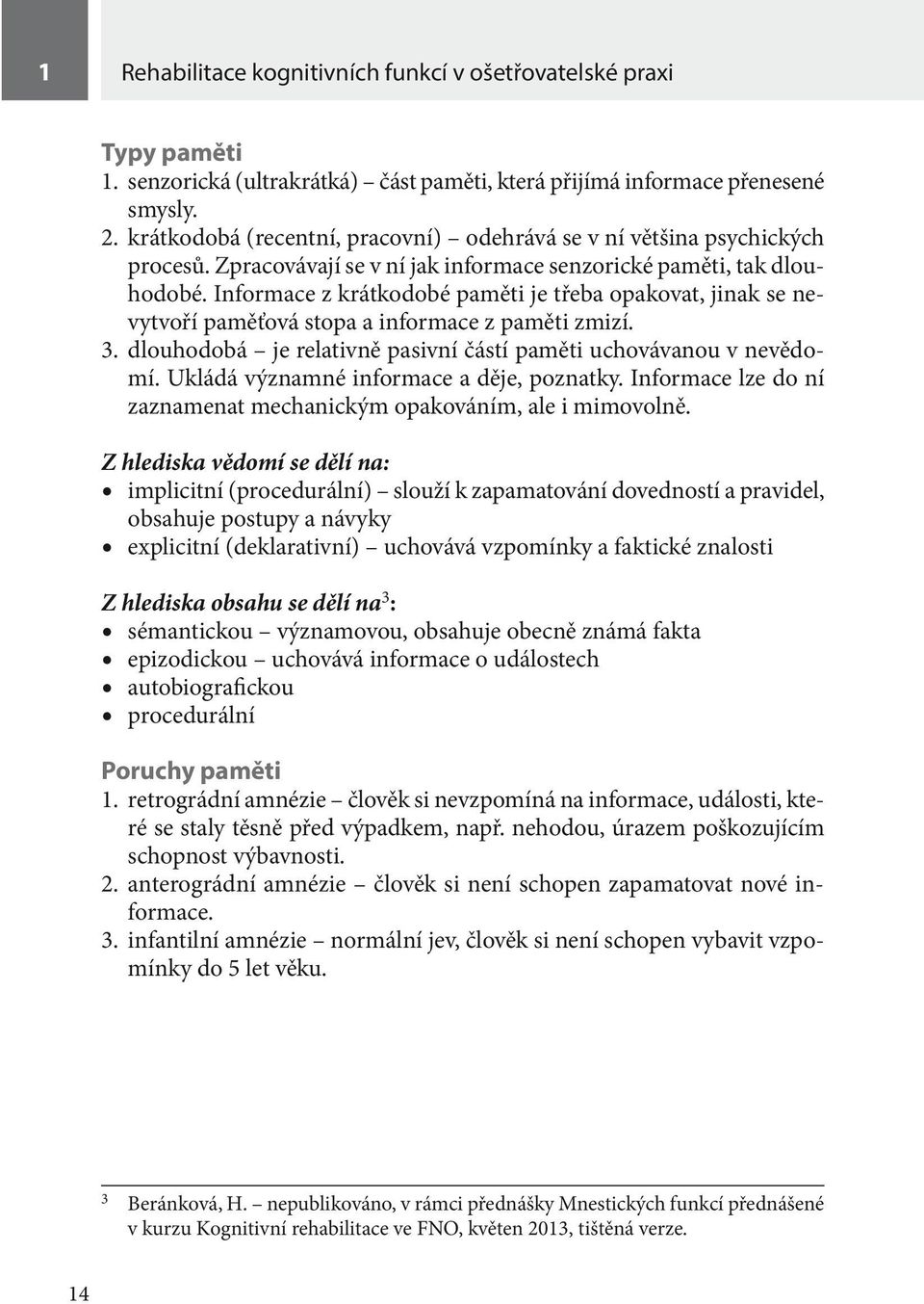 Informace z krátkodobé paměti je třeba opakovat, jinak se nevytvoří paměťová stopa a informace z paměti zmizí. 3. dlouhodobá je relativně pasivní částí paměti uchovávanou v nevědomí.