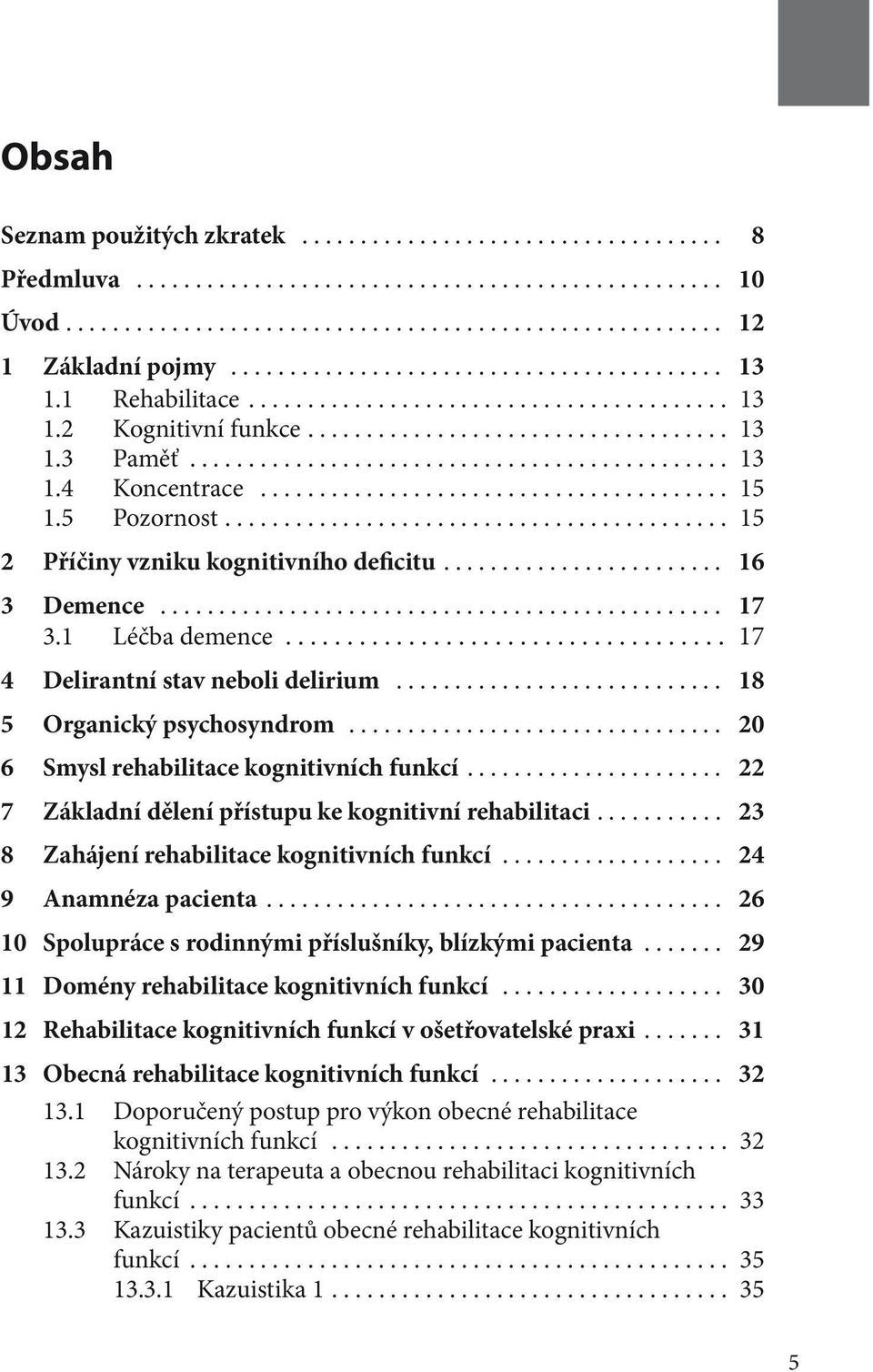 .. 20 6 Smysl rehabilitace kognitivních funkcí... 22 7 Základní dělení přístupu ke kognitivní rehabilitaci.... 23 8 Zahájení rehabilitace kognitivních funkcí................... 24 9 Anamnéza pacienta.