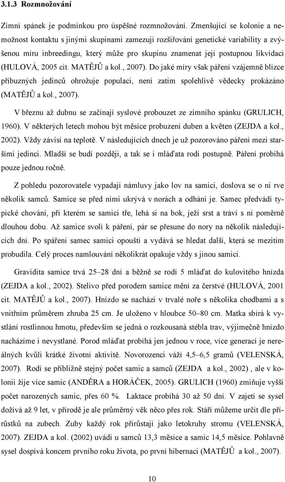 2005 cit. MATĚJŮ a kol., 2007). Do jaké míry však páření vzájemně blízce příbuzných jedinců ohrožuje populaci, není zatím spolehlivě vědecky prokázáno (MATĚJŮ a kol., 2007). V březnu až dubnu se začínají syslové probouzet ze zimního spánku (GRULICH, 1960).