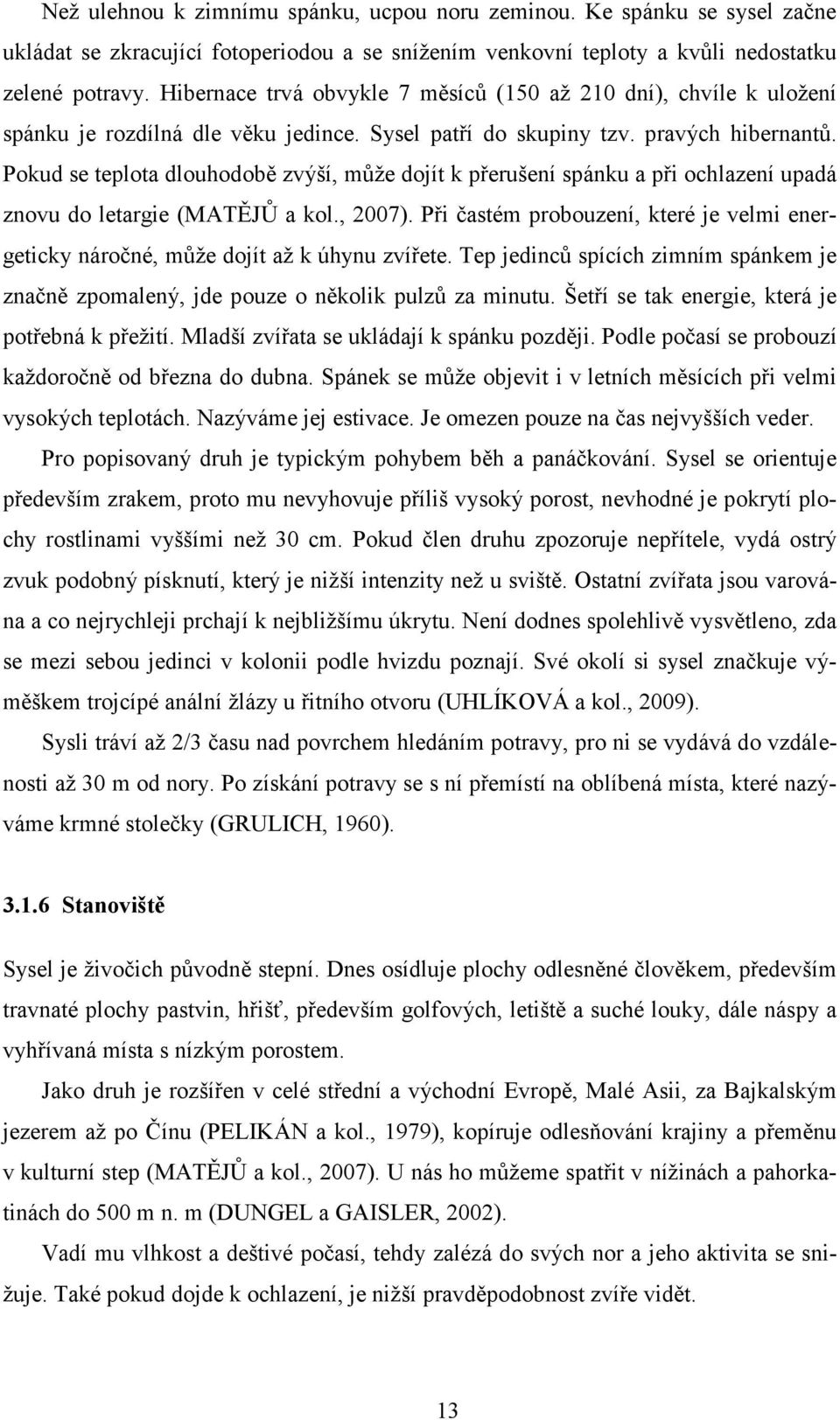 Pokud se teplota dlouhodobě zvýší, může dojít k přerušení spánku a při ochlazení upadá znovu do letargie (MATĚJŮ a kol., 2007).