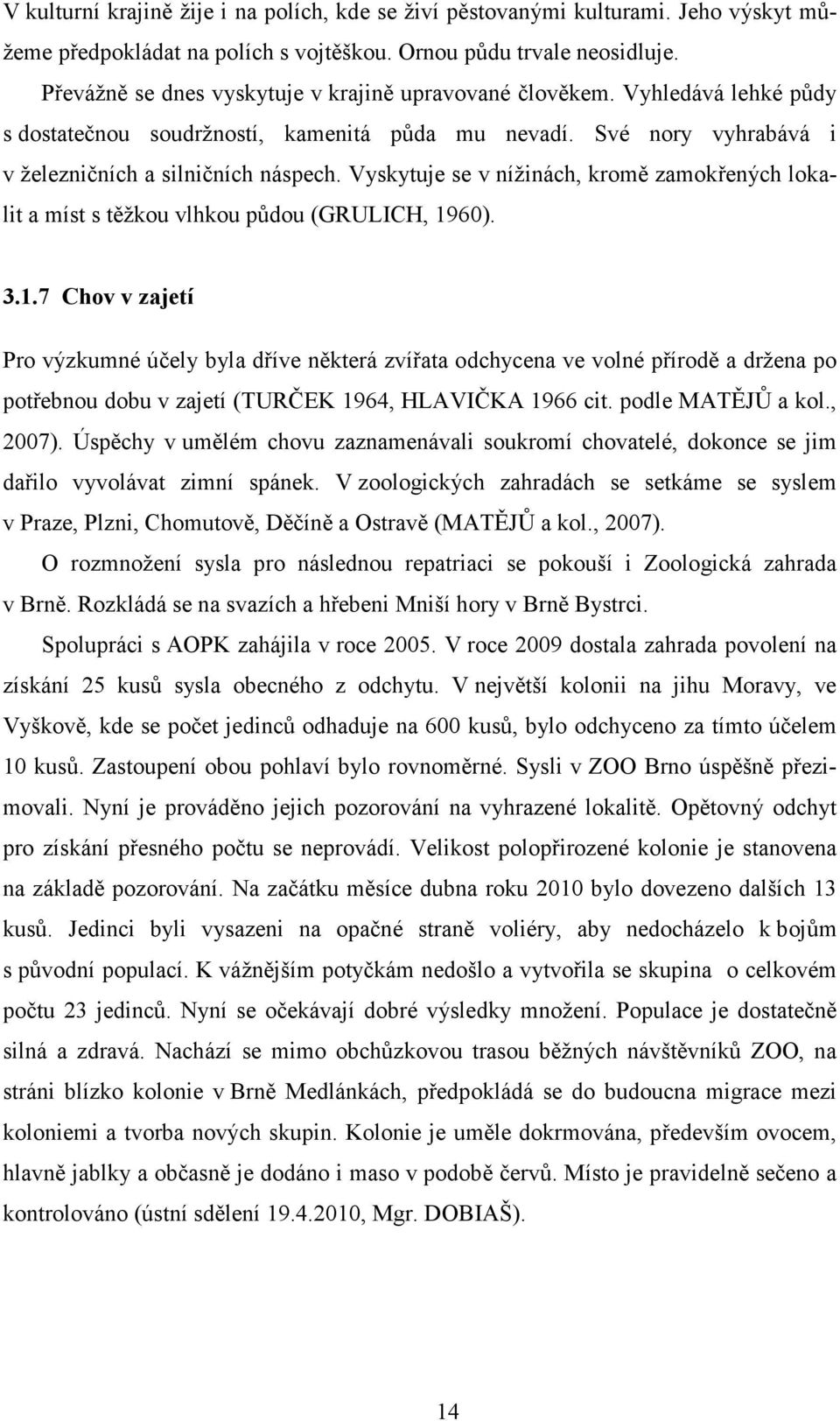 Vyskytuje se v nížinách, kromě zamokřených lokalit a míst s těžkou vlhkou půdou (GRULICH, 19