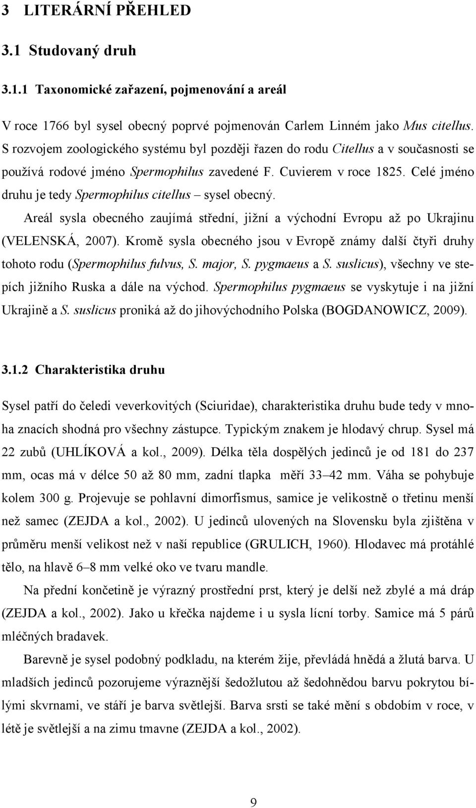 Celé jméno druhu je tedy Spermophilus citellus sysel obecný. Areál sysla obecného zaujímá střední, jižní a východní Evropu až po Ukrajinu (VELENSKÁ, 2007).