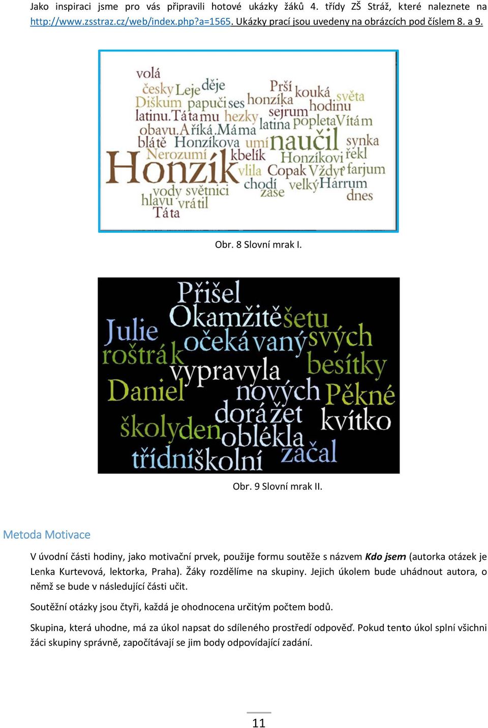 Metoda Motivace V úvodní části hodiny, jako motivační prvek, použije formu soutěže s názvem Kdo jsemm (autorka otázek je Lenka Kurtevová, lektorka, Praha). Žáky rozdělímee na skupiny.