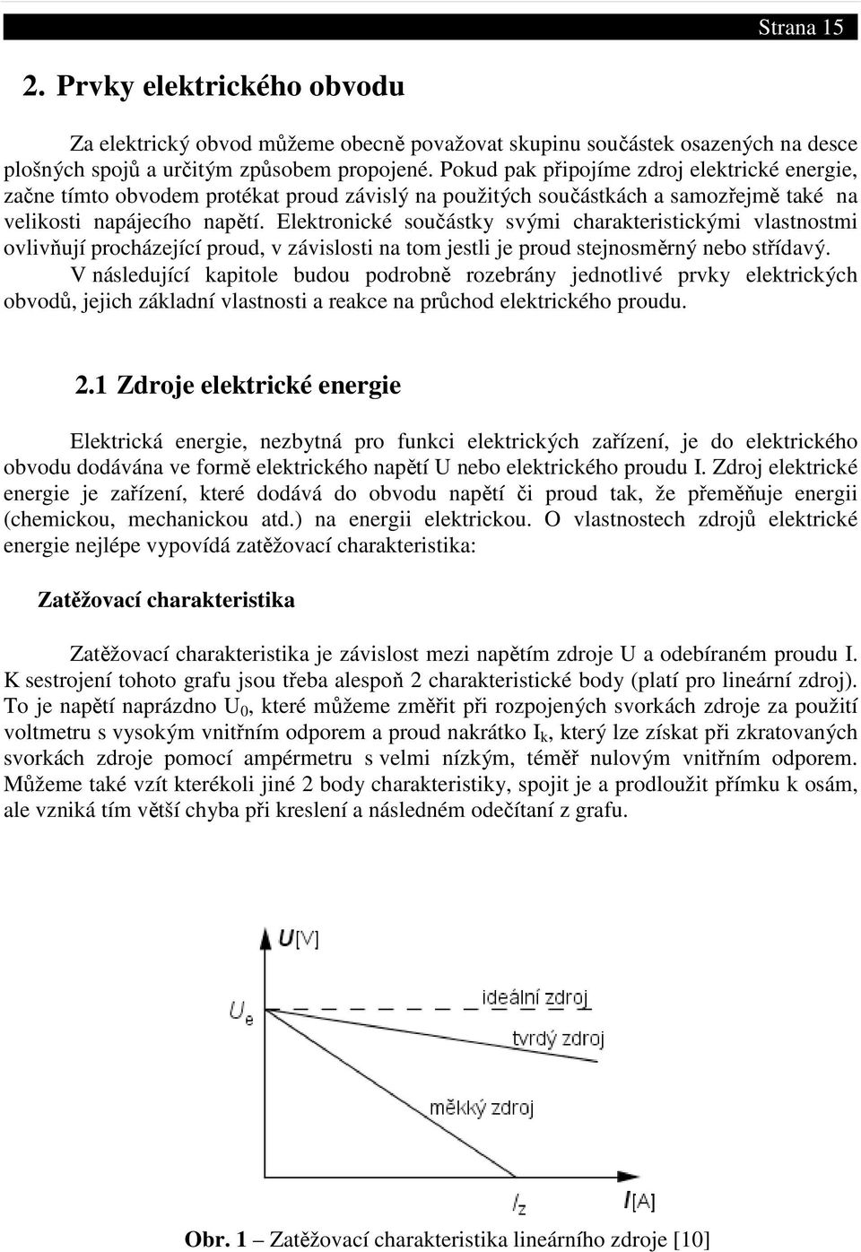 Elektronické součástky svými charakteristickými vlastnostmi ovlivňují procházející proud, v závislosti na tom jestli je proud stejnosměrný nebo střídavý.