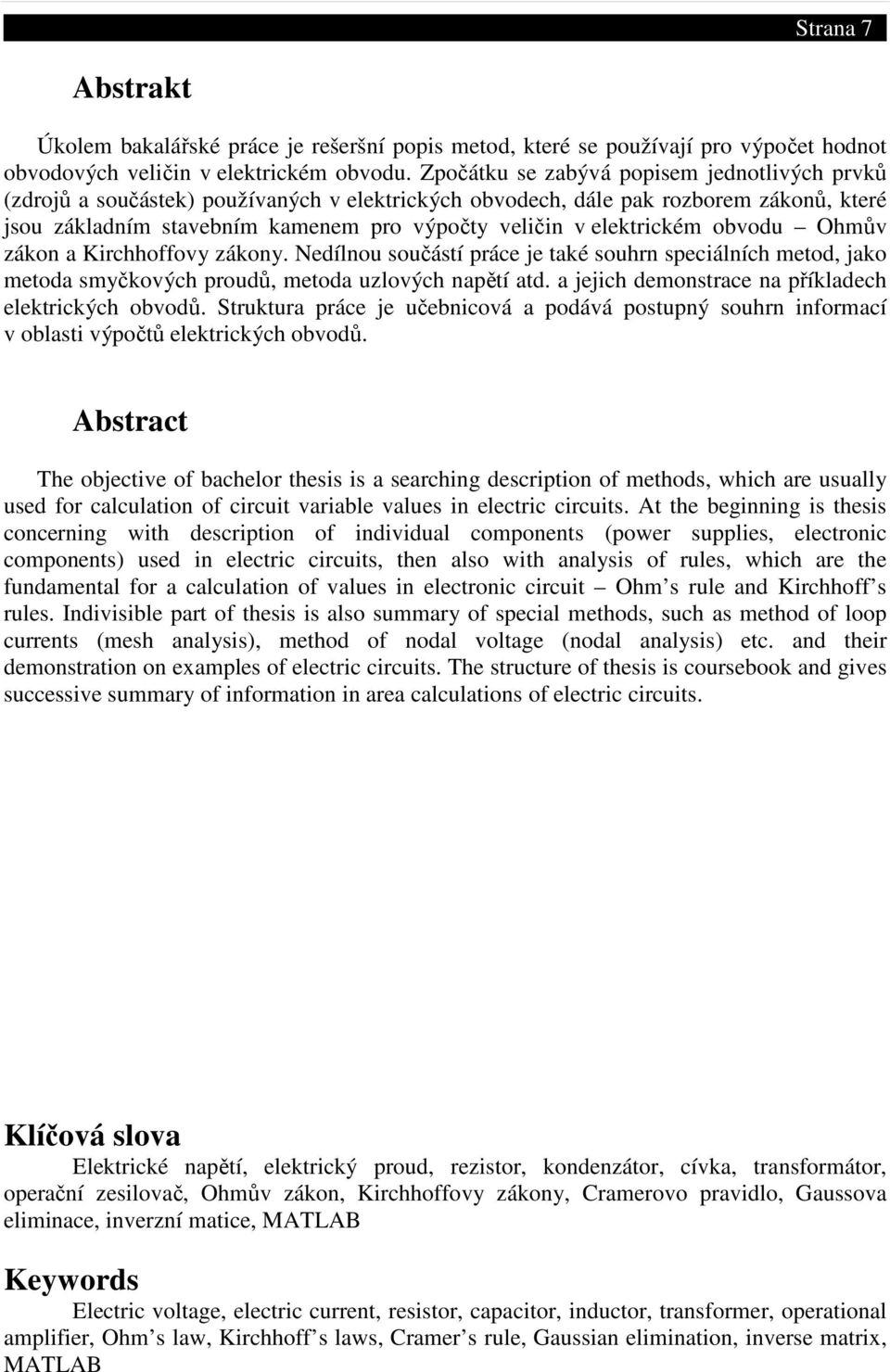 elektrickém obvodu Ohmův zákon a Kirchhoffovy zákony. Nedílnou součástí práce je také souhrn speciálních metod, jako metoda smyčkových proudů, metoda uzlových napětí atd.