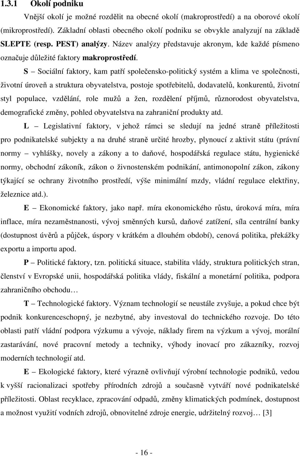 S Sociální faktory, kam patří společensko-politický systém a klima ve společnosti, životní úroveň a struktura obyvatelstva, postoje spotřebitelů, dodavatelů, konkurentů, životní styl populace,